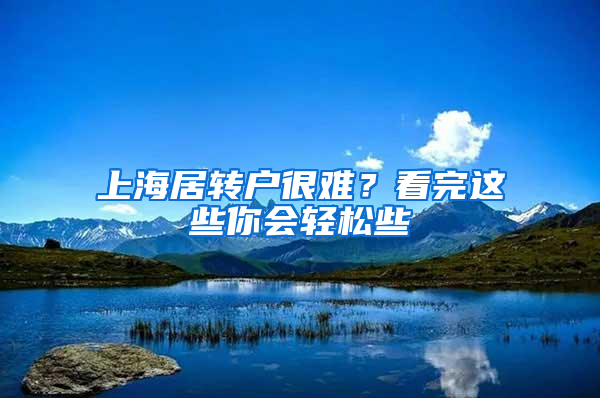 上海居轉(zhuǎn)戶很難？看完這些你會(huì)輕松些