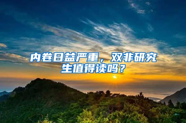 內(nèi)卷日益嚴(yán)重，雙非研究生值得讀嗎？