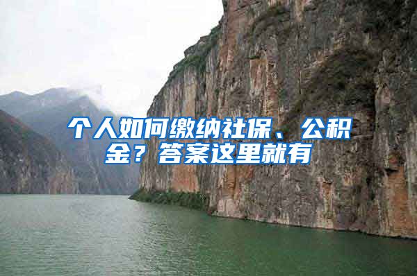 個(gè)人如何繳納社保、公積金？答案這里就有