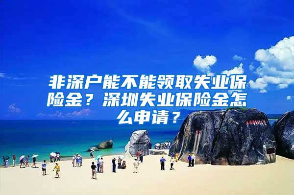 非深戶能不能領(lǐng)取失業(yè)保險金？深圳失業(yè)保險金怎么申請？