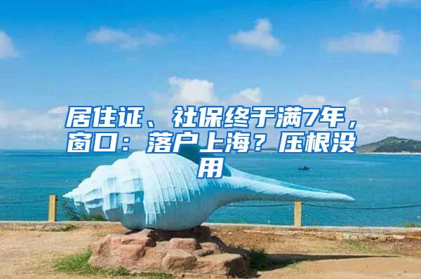 居住證、社保終于滿7年，窗口：落戶上海？壓根沒(méi)用