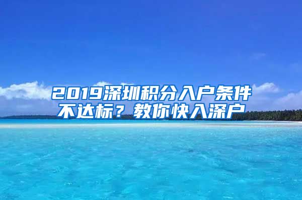 2019深圳積分入戶條件不達標？教你快入深戶