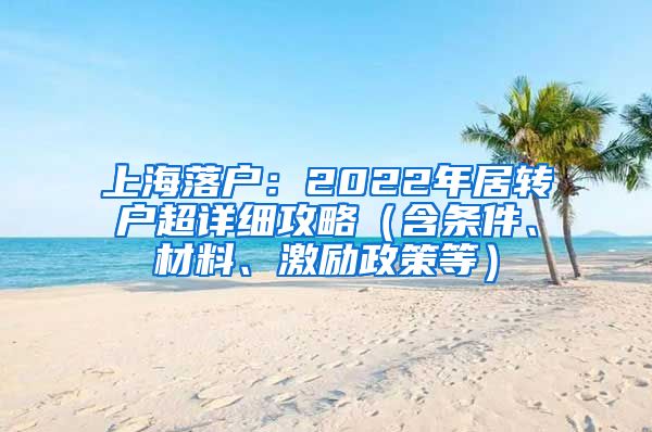 上海落戶：2022年居轉(zhuǎn)戶超詳細攻略（含條件、材料、激勵政策等）