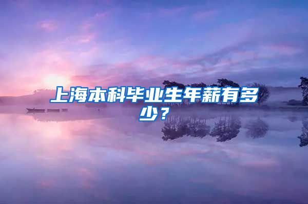 上海本科畢業(yè)生年薪有多少？