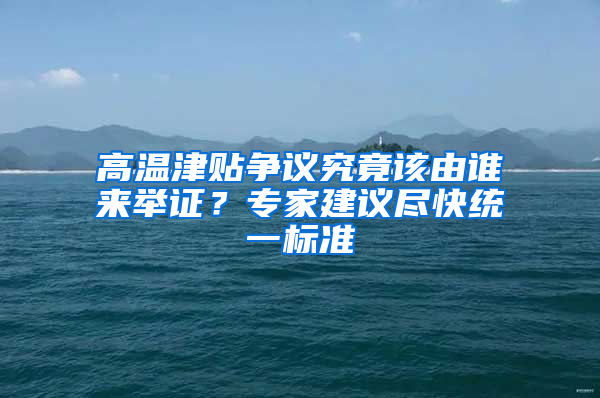 高溫津貼爭議究竟該由誰來舉證？專家建議盡快統(tǒng)一標準