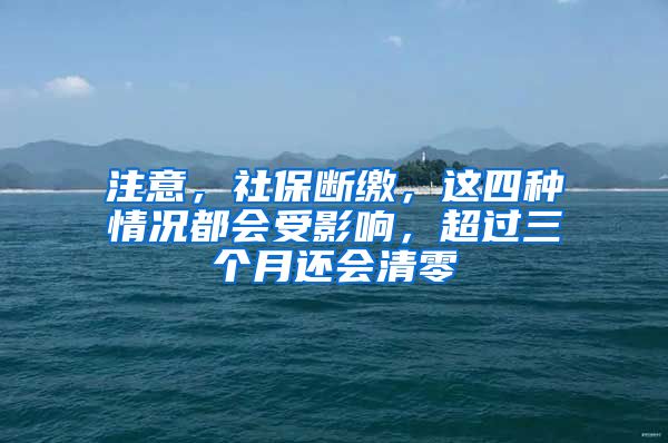 注意，社保斷繳，這四種情況都會(huì)受影響，超過三個(gè)月還會(huì)清零