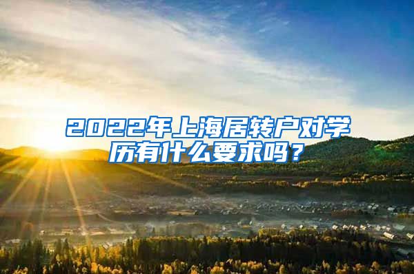 2022年上海居轉(zhuǎn)戶(hù)對(duì)學(xué)歷有什么要求嗎？