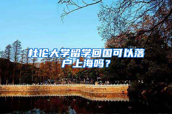 杜倫大學(xué)留學(xué)回國可以落戶上海嗎？