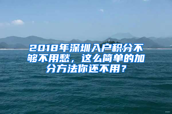 2018年深圳入戶積分不夠不用愁，這么簡單的加分方法你還不用？