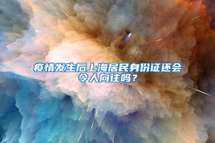 疫情發(fā)生后上海居民身份證還會令人向往嗎？