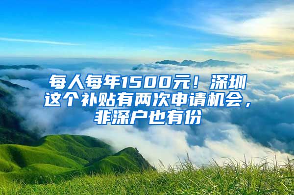 每人每年1500元！深圳這個補(bǔ)貼有兩次申請機(jī)會，非深戶也有份