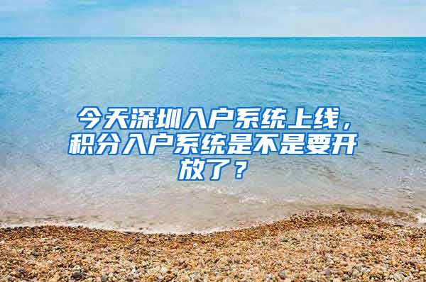 今天深圳入戶系統(tǒng)上線，積分入戶系統(tǒng)是不是要開(kāi)放了？