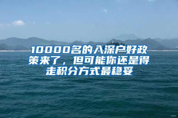 10000名的入深戶好政策來了，但可能你還是得走積分方式最穩(wěn)妥