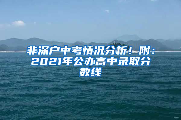 非深戶中考情況分析！附：2021年公辦高中錄取分數(shù)線