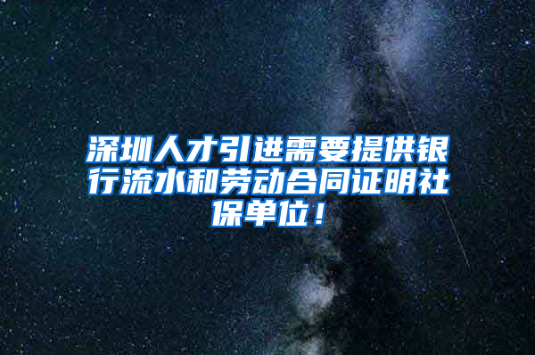 深圳人才引進需要提供銀行流水和勞動合同證明社保單位！