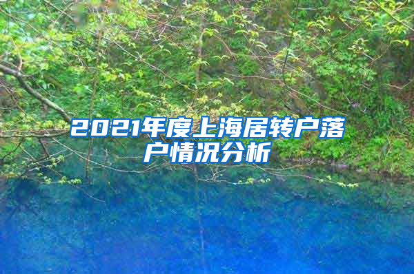 2021年度上海居轉(zhuǎn)戶落戶情況分析