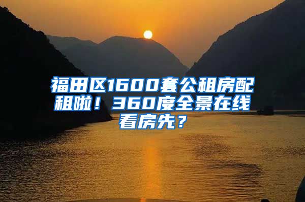 福田區(qū)1600套公租房配租啦！360度全景在線看房先？