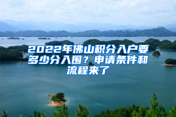 2022年佛山積分入戶要多少分入圍？申請(qǐng)條件和流程來了