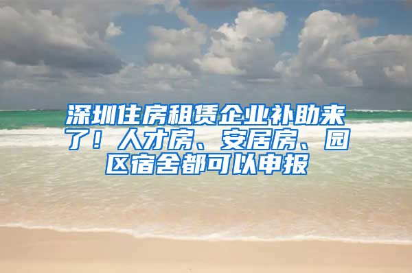 深圳住房租賃企業(yè)補(bǔ)助來(lái)了！人才房、安居房、園區(qū)宿舍都可以申報(bào)