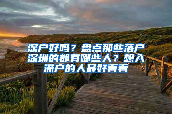 深戶好嗎？盤點那些落戶深圳的都有哪些人？想入深戶的人最好看看