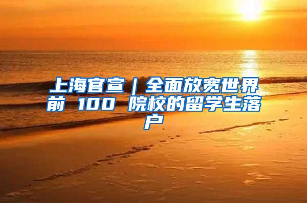 上海官宣｜全面放寬世界前 100 院校的留學(xué)生落戶