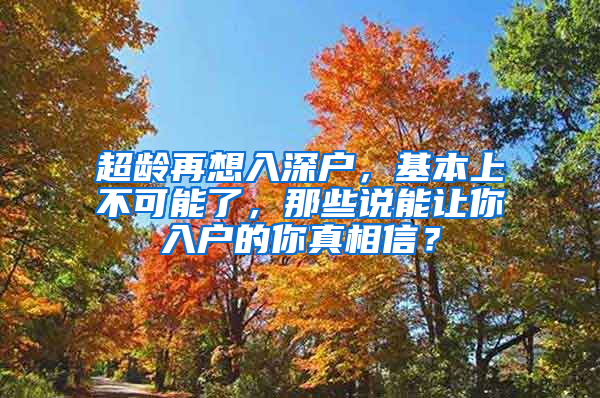 超齡再想入深戶，基本上不可能了，那些說能讓你入戶的你真相信？