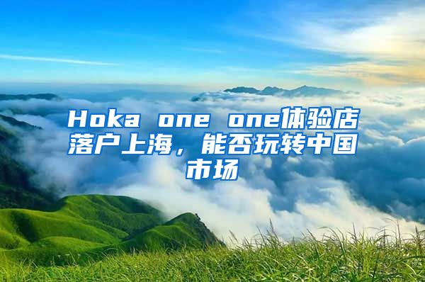 Hoka one one體驗(yàn)店落戶上海，能否玩轉(zhuǎn)中國(guó)市場(chǎng)