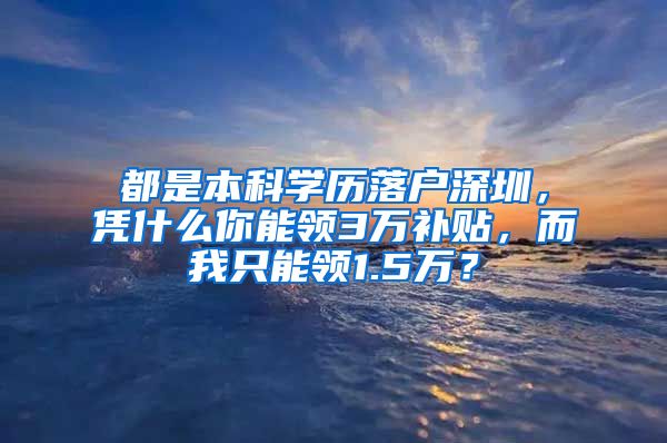 都是本科學歷落戶深圳，憑什么你能領3萬補貼，而我只能領1.5萬？