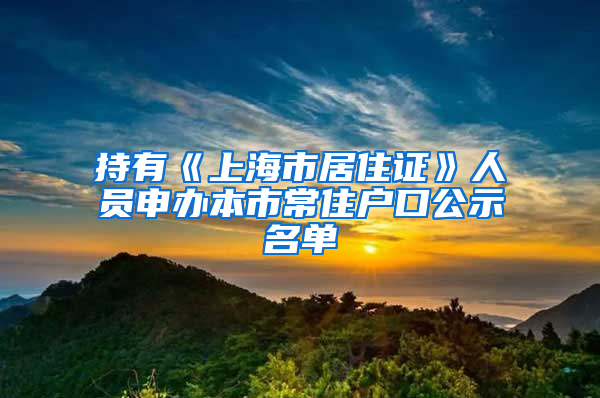 持有《上海市居住證》人員申辦本市常住戶口公示名單