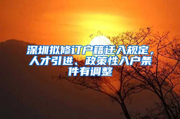 深圳擬修訂戶籍遷入規(guī)定，人才引進(jìn)、政策性入戶條件有調(diào)整