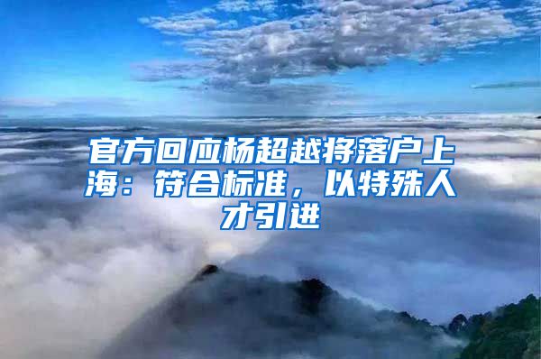 官方回應(yīng)楊超越將落戶上海：符合標準，以特殊人才引進