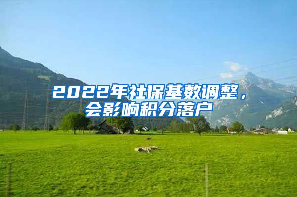 2022年社?；鶖?shù)調(diào)整，會影響積分落戶