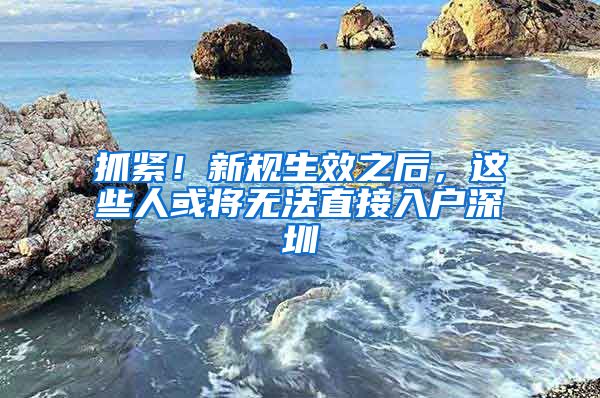 抓緊！新規(guī)生效之后，這些人或?qū)o法直接入戶深圳