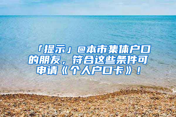 「提示」@本市集體戶口的朋友，符合這些條件可申請《個人戶口卡》！