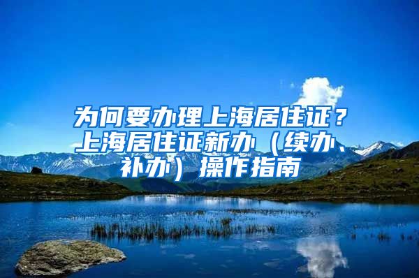 為何要辦理上海居住證？上海居住證新辦（續(xù)辦、補(bǔ)辦）操作指南