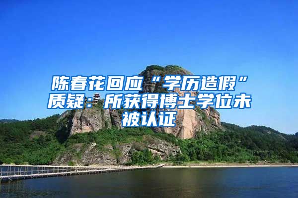 陳春花回應(yīng)“學歷造假”質(zhì)疑：所獲得博士學位未被認證