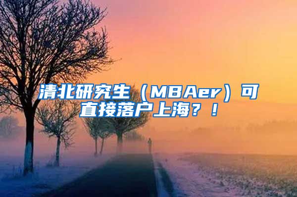 清北研究生（MBAer）可直接落戶上海？！