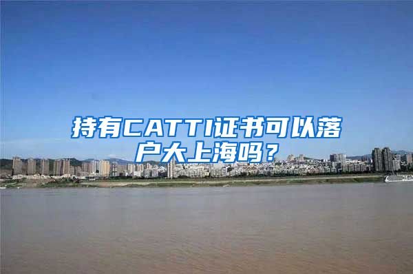 持有CATTI證書(shū)可以落戶大上海嗎？