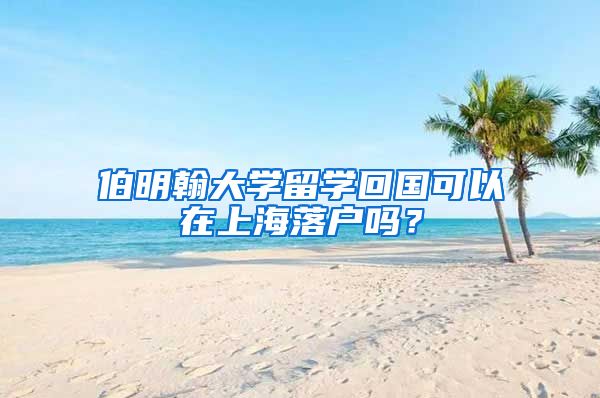 伯明翰大學留學回國可以在上海落戶嗎？