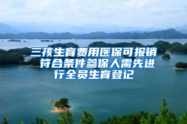 三孩生育費用醫(yī)?？蓤箐N 符合條件參保人需先進(jìn)行全員生育登記