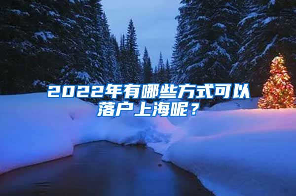 2022年有哪些方式可以落戶上海呢？