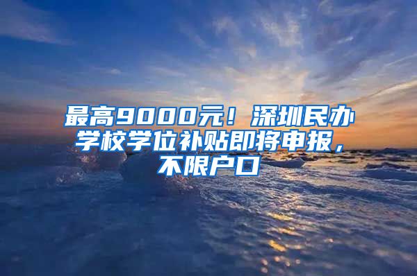 最高9000元！深圳民辦學校學位補貼即將申報，不限戶口