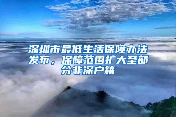 深圳市最低生活保障辦法發(fā)布，保障范圍擴大至部分非深戶籍