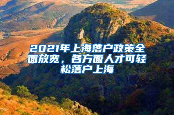 2021年上海落戶政策全面放寬，各方面人才可輕松落戶上海