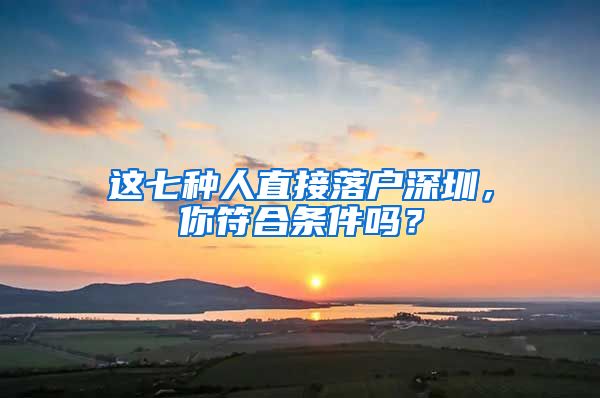 這七種人直接落戶深圳，你符合條件嗎？