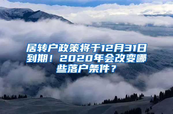 居轉(zhuǎn)戶政策將于12月31日到期！2020年會(huì)改變哪些落戶條件？