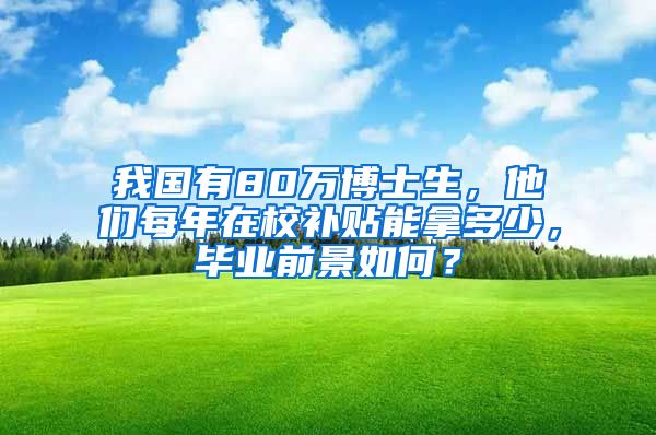 我國有80萬博士生，他們每年在校補(bǔ)貼能拿多少，畢業(yè)前景如何？