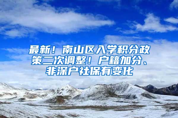 最新！南山區(qū)入學(xué)積分政策二次調(diào)整！戶籍加分、非深戶社保有變化