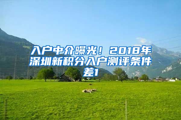 入戶中介曝光！2018年深圳新積分入戶測評條件差1