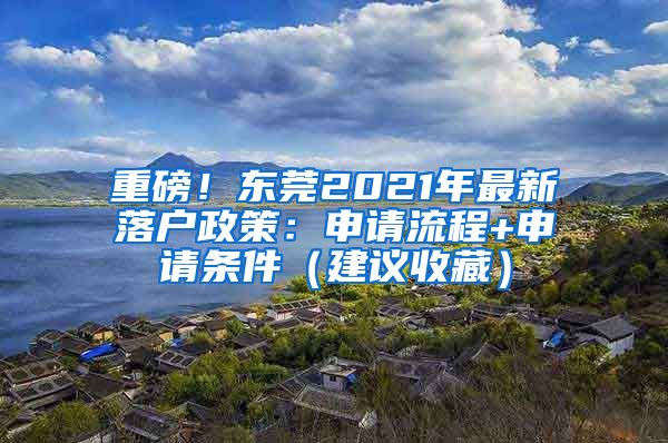 重磅！東莞2021年最新落戶政策：申請流程+申請條件（建議收藏）